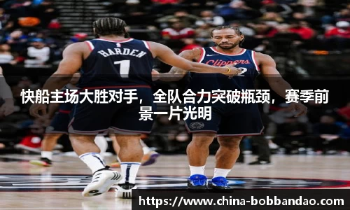 快船主场大胜对手，全队合力突破瓶颈，赛季前景一片光明