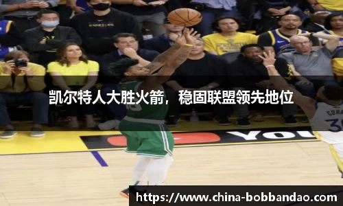 凯尔特人大胜火箭，稳固联盟领先地位