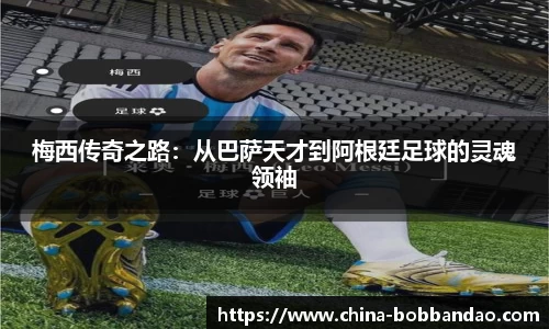 梅西传奇之路：从巴萨天才到阿根廷足球的灵魂领袖