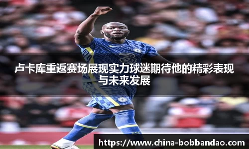 卢卡库重返赛场展现实力球迷期待他的精彩表现与未来发展